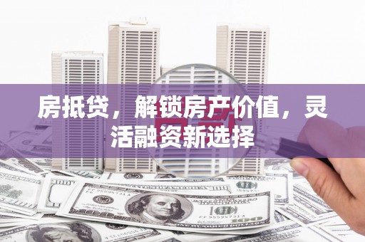 青神房抵贷，解锁房产价值，灵活融资新选择
