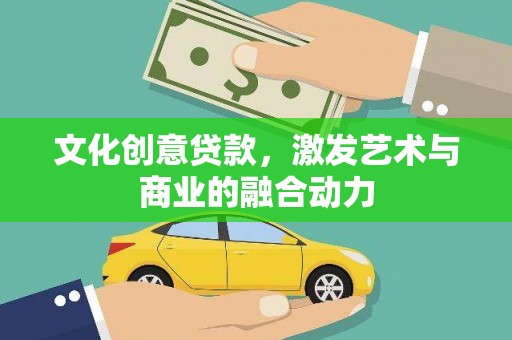 云和文化创意贷款，激发艺术与商业的融合动力