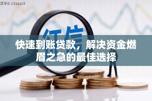 汇川快速到账贷款，解决资金燃眉之急的最佳选择
