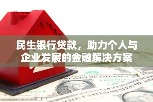 九江民生银行贷款，助力个人与企业发展的金融解决方案
