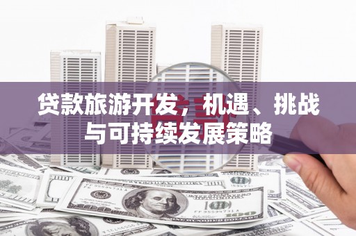凌源贷款旅游开发，机遇、挑战与可持续发展策略