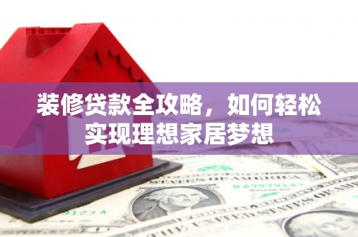 圣安多尼堂区装修贷款全攻略，如何轻松实现理想家居梦想