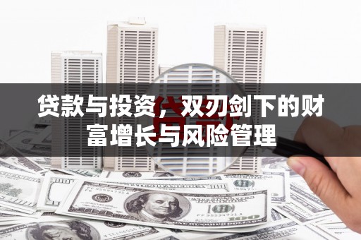 邛崃贷款与投资，双刃剑下的财富增长与风险管理