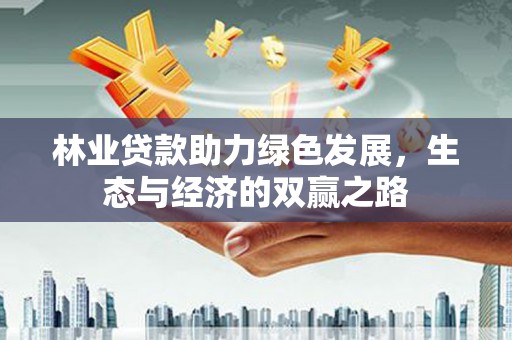 营口林业贷款助力绿色发展，生态与经济的双赢之路