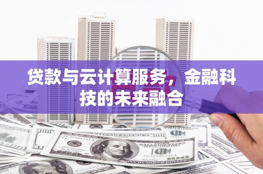长岭贷款与云计算服务，金融科技的未来融合