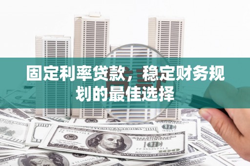 京口固定利率贷款，稳定财务规划的最佳选择