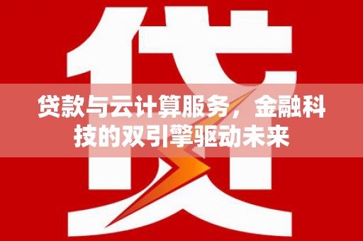 枝江贷款与云计算服务，金融科技的双引擎驱动未来