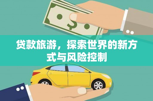 古冶贷款旅游，探索世界的新方式与风险控制