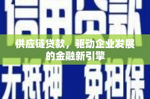 广灵供应链贷款，驱动企业发展的金融新引擎