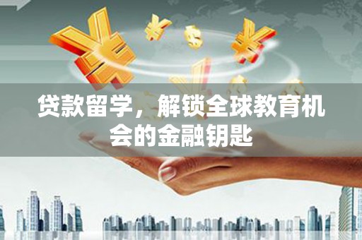 苓雅贷款留学，解锁全球教育机会的金融钥匙