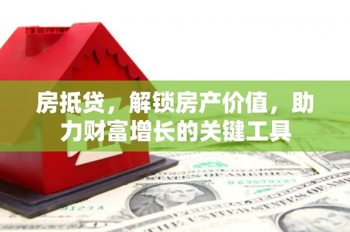 葵青房抵贷，解锁房产价值，助力财富增长的关键工具