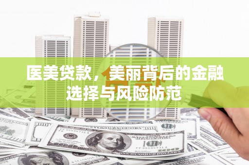 霞浦医美贷款，美丽背后的金融选择与风险防范