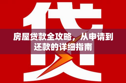 红安房屋贷款全攻略，从申请到还款的详细指南