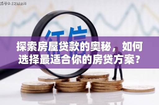 崖州探索房屋贷款的奥秘，如何选择最适合你的房贷方案？