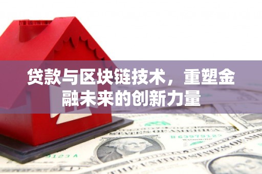 吴忠贷款与区块链技术，重塑金融未来的创新力量