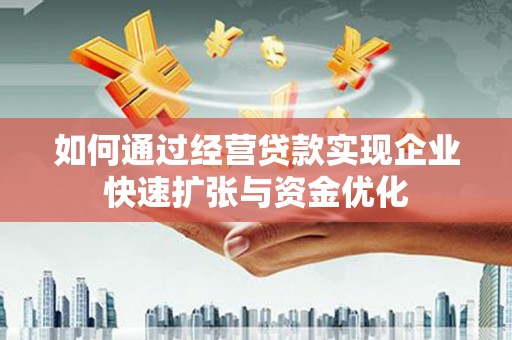 淮安如何通过经营贷款实现企业快速扩张与资金优化