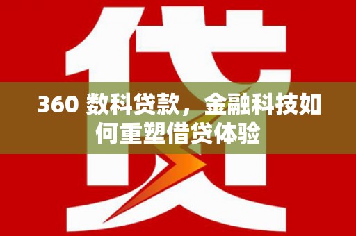 义马360 数科贷款，金融科技如何重塑借贷体验