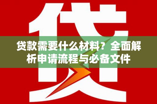 莿桐贷款需要什么材料？全面解析申请流程与必备文件