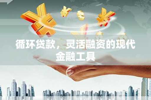 婺城循环贷款，灵活融资的现代金融工具