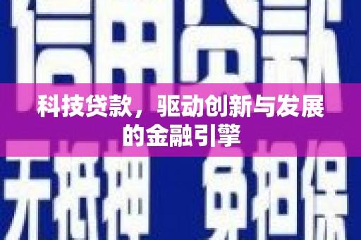昌都科技贷款，驱动创新与发展的金融引擎