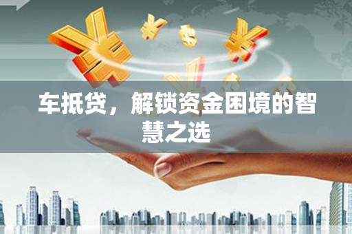 临安车抵贷，解锁资金困境的智慧之选