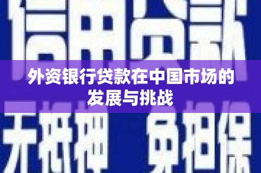 三沙外资银行贷款在中国市场的发展与挑战
