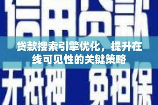 英德贷款搜索引擎优化，提升在线可见性的关键策略