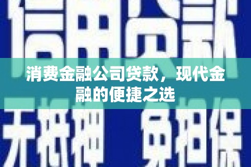 中江消费金融公司贷款，现代金融的便捷之选