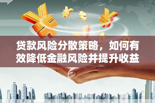 翁牛特旗贷款风险分散策略，如何有效降低金融风险并提升收益