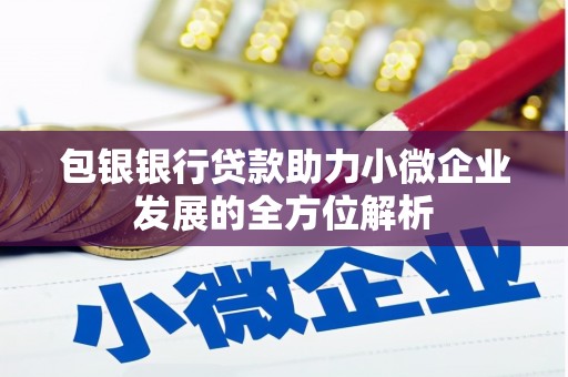 章丘包银银行贷款助力小微企业发展的全方位解析