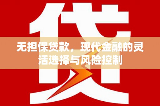 资兴无担保贷款，现代金融的灵活选择与风险控制