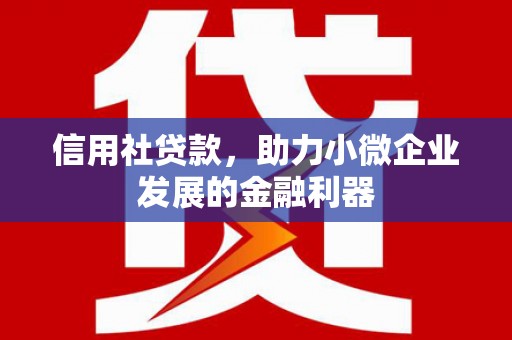 革吉信用社贷款，助力小微企业发展的金融利器