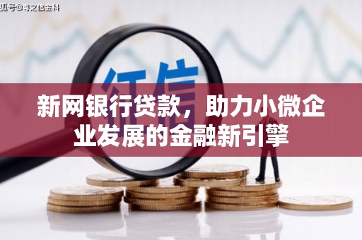 岭东新网银行贷款，助力小微企业发展的金融新引擎