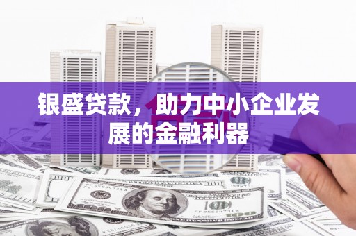 东势银盛贷款，助力中小企业发展的金融利器