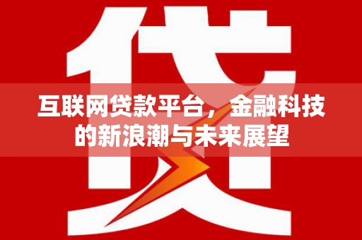 古冶互联网贷款平台，金融科技的新浪潮与未来展望