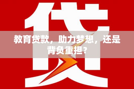 昌都教育贷款，助力梦想，还是背负重担？