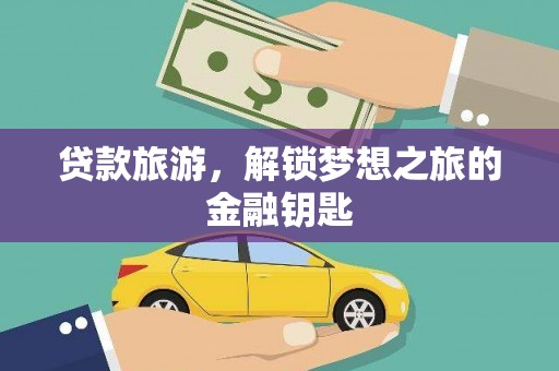 埔心贷款旅游，解锁梦想之旅的金融钥匙