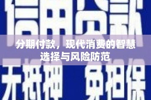 东明分期付款，现代消费的智慧选择与风险防范