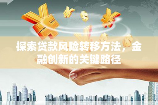 苗栗探索贷款风险转移方法，金融创新的关键路径