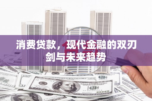 东明消费贷款，现代金融的双刃剑与未来趋势