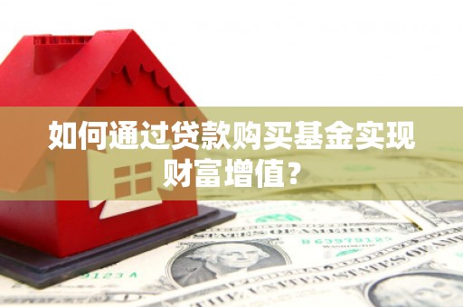 天津如何通过贷款购买基金实现财富增值？