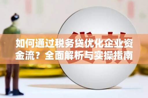 黄圃如何通过税务贷优化企业资金流？全面解析与实操指南