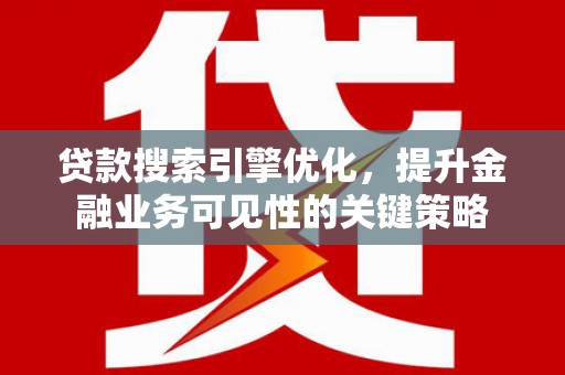 沁源贷款搜索引擎优化，提升金融业务可见性的关键策略