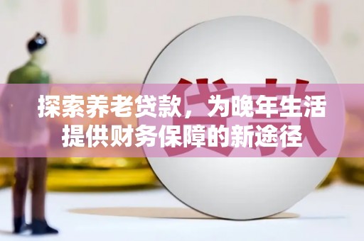 美浓探索养老贷款，为晚年生活提供财务保障的新途径