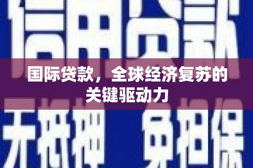 南郊国际贷款，全球经济复苏的关键驱动力