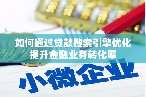 新郑如何通过贷款搜索引擎优化提升金融业务转化率