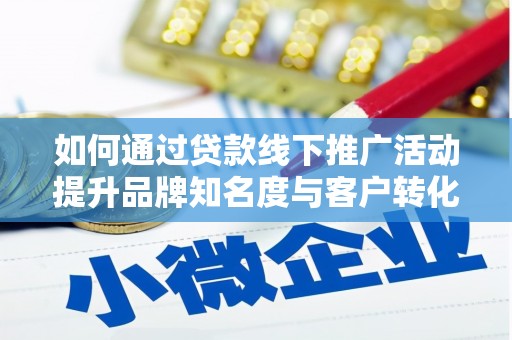 龙沙如何通过贷款线下推广活动提升品牌知名度与客户转化率