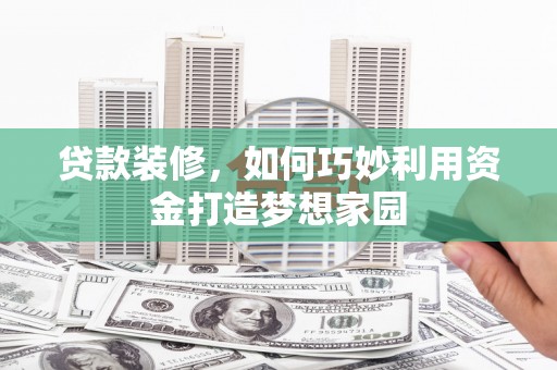 永靖贷款装修，如何巧妙利用资金打造梦想家园