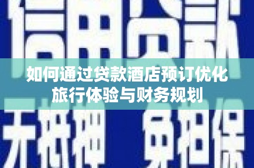 临淄如何通过贷款酒店预订优化旅行体验与财务规划