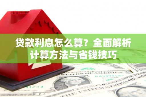 三水贷款利息怎么算？全面解析计算方法与省钱技巧